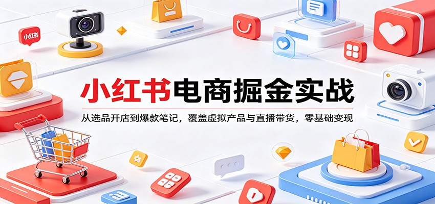 小红书电商掘金实战：从选品开店到爆款笔记，覆盖虚拟产品与直播带货，零基础变现-明楼资源站