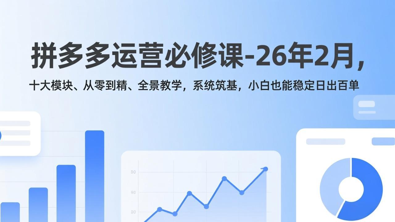 拼多多运营必修课-26年2月，十大模块、从零到精、全景教学，系统筑基，小白也能稳定日出百单-明楼资源站