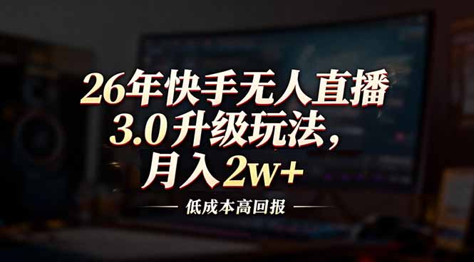 26年快手无人直播3.0升级玩法，低成本高回报，月入2w+-明楼资源站