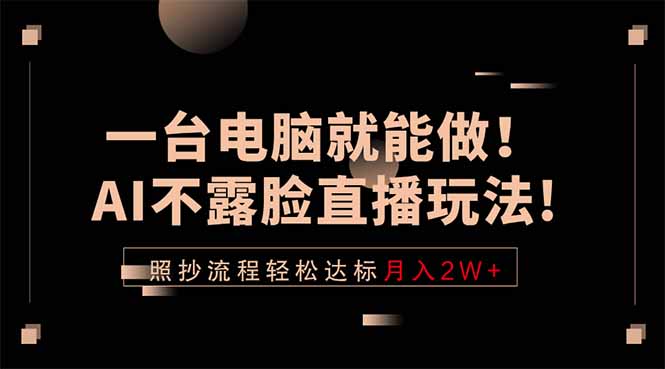 一台电脑就能做！AI不露脸直播玩法，照抄流程轻松达标月入2W+-明楼资源站