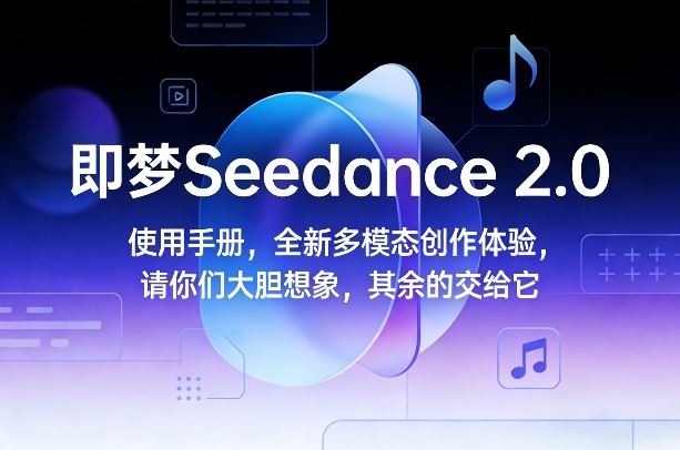即梦Seedance 2.0使用手册，全新多模态创作体验，请你们大胆想象，其余的交给它-明楼资源站