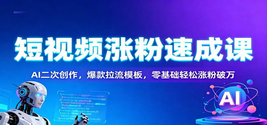 短视频涨粉速成课：AI二次创作，爆款拉流模板，零基础轻松涨粉破万-明楼资源站