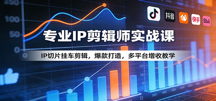 专业IP剪辑师实战课：IP切片挂车剪辑，爆款打造，多平台增收教学-明楼资源站
