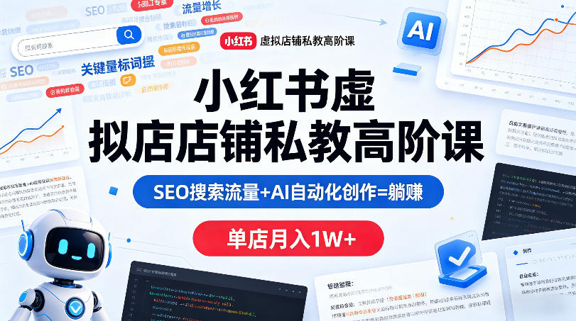 小红书虚拟店铺私教高阶课，SEO搜索流量+AI自动化创作=躺賺，单店月入1W+-明楼资源站