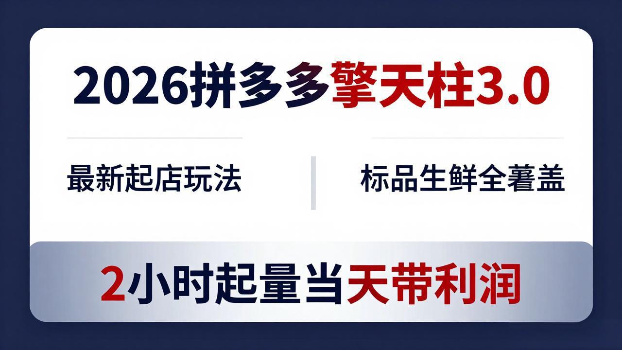 2026拼多多擎天柱 3.0-更新4月20：最新起店玩法，标品生鲜全覆盖，2小时起量当天带利润-明楼资源站