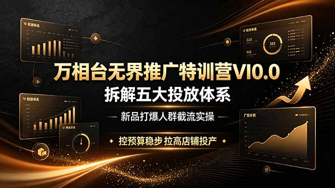 万相台无界推广特训营VI0.0，拆解五大投放体系，新品打爆人群截流实操，控预算稳步拉高店铺投产-明楼资源站