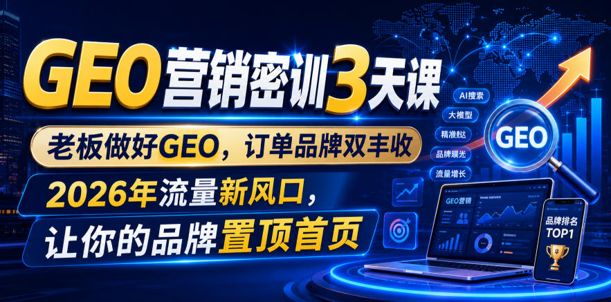 GEO营销密训3天课，老板做好GEO，订单品牌双丰收，2026年流量新风口，让你的品牌置顶首页-明楼资源站
