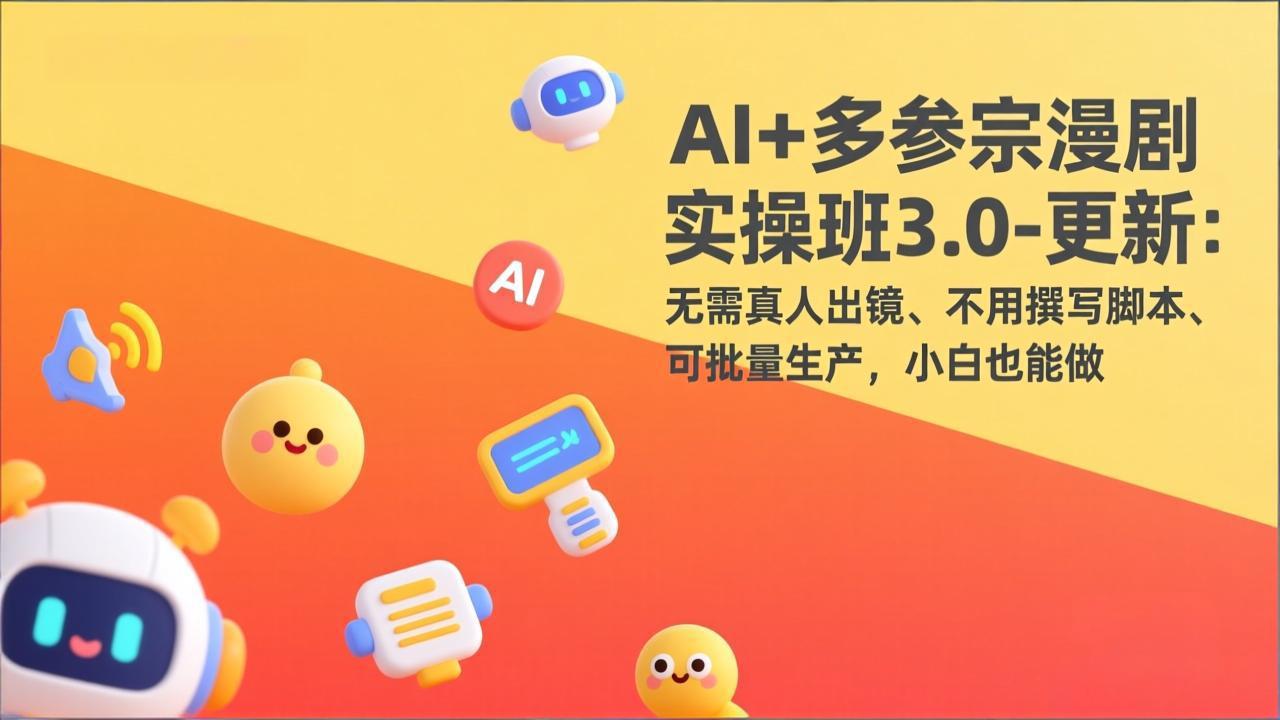 AI+多参宗漫剧实操班3.0-更新：无需真人出镜、不用撰写脚本、可批量生产，小白也能做-明楼资源站