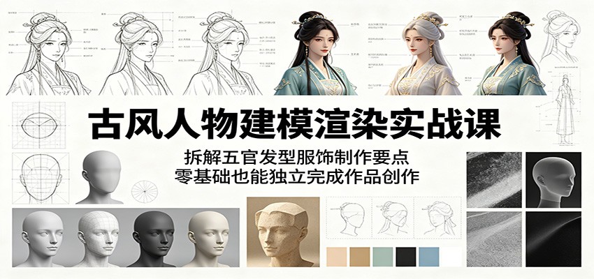 古风人物建模渲染实战课：拆解五官发型服饰制作要点，零基础也能独立完成作品创作-明楼资源站