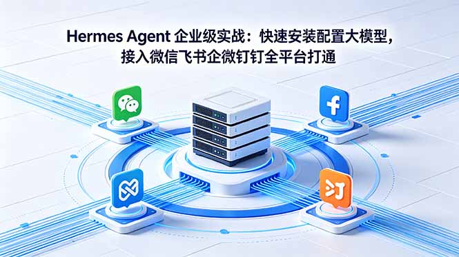 Hermes Agent 企业级实战：快速安装配置大模型，接入微信飞书企微钉钉全平台打通-明楼资源站