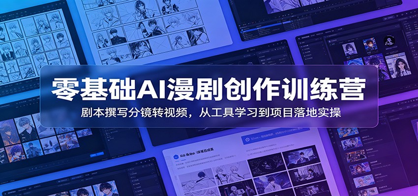 零基础AI漫剧创作训练营：剧本撰写分镜转视频，从工具学习到项目落地实操-明楼资源站