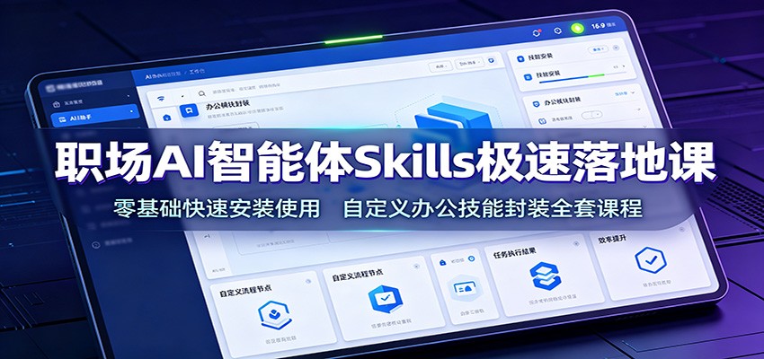 职场AI智能体Skills极速落地课：零基础快速安装使用，自定义办公技能封装全套课程-明楼资源站