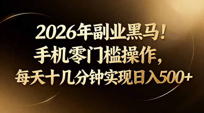2026年副业黑马！手机零门槛操作，每天十几分钟实现日入500+-明楼资源站