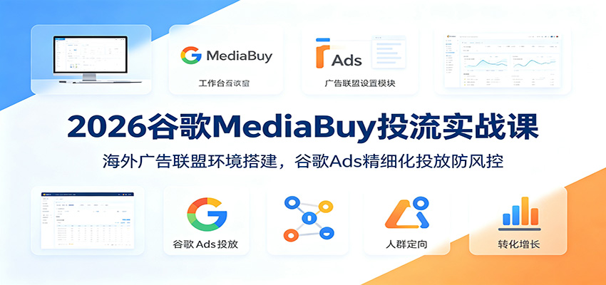 2026谷歌MediaBuy投流实战课：海外广告联盟环境搭建，谷歌Ads精细化投放防风控-明楼资源站