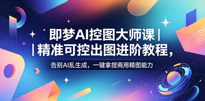 即梦AI控图大师课｜精准可控出图进阶教程，告别AI乱生成，一键拿捏商用精图能力-明楼资源站