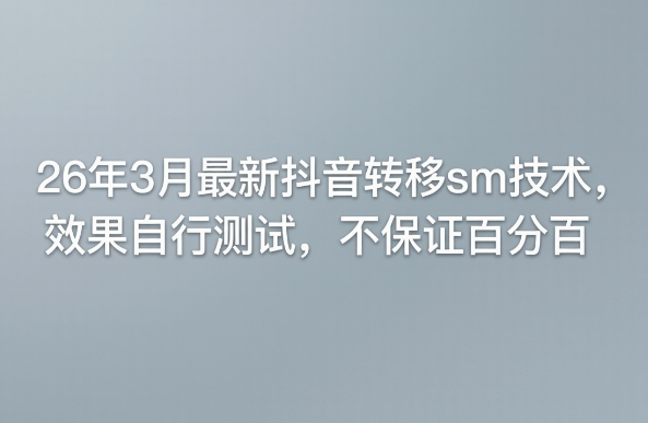 26年3月最新抖音转移sm技术，效果自行测试，不保证百分百-明楼资源站