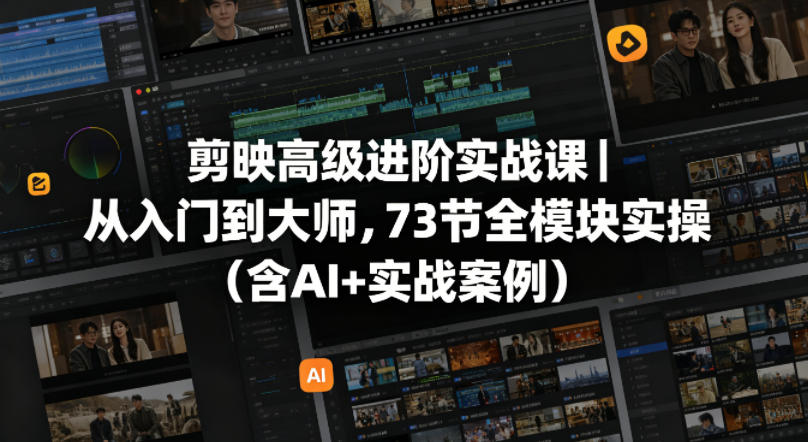 剪映高级进阶实战课｜从入门到大师，73节全模块实操(含AI+实战案例)-明楼资源站