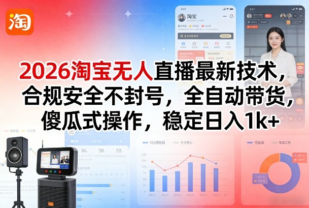2026淘宝无人直播最新技术，合规安全不封号，全自动带货，傻瓜式操作，稳定日入1k+【揭秘】-明楼资源站