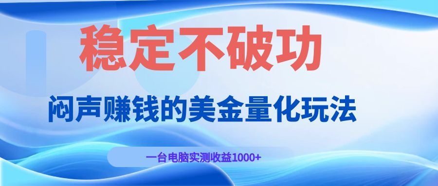 闷声赚钱的美金量化玩法，一台电脑实测收益1000+稳定不破功！-明楼资源站