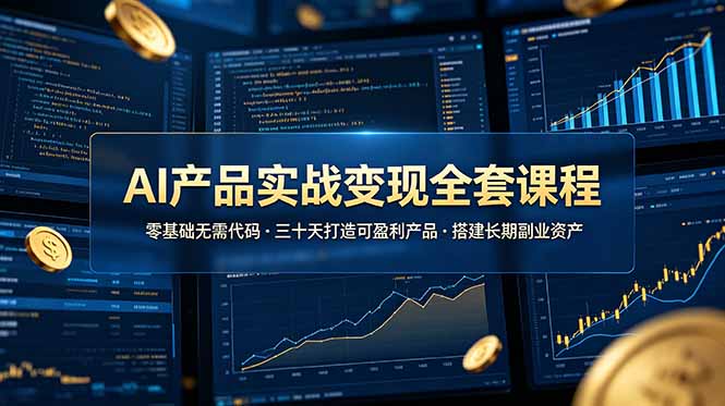 AI产品实战变现全套课程，零基础无需代码，三十天打造可盈利产品搭建长期副业资产-明楼资源站