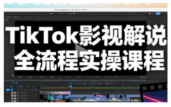 TikTok影视解说全流程实操，手把手教你打造TK爆款解说视频-明楼资源站