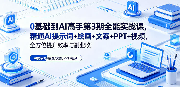 0基础到AI高手第3期全能实战课，精通AI提示词+绘画+文案+PPT+视频，全方位提升效率与副业收益-明楼资源站