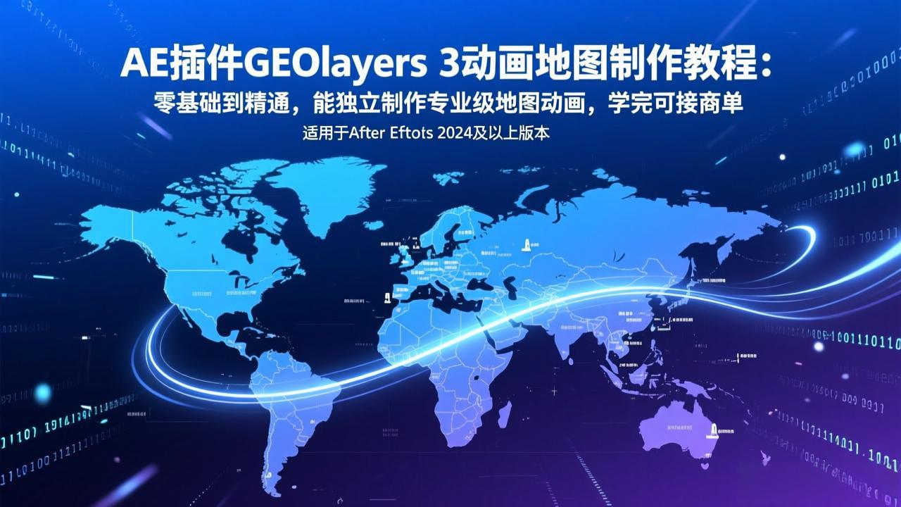 AE插件GEOlayers 3动画地图制作教程：零基础到精通，能独立制作专业级地图动画，学完可接商单-明楼资源站
