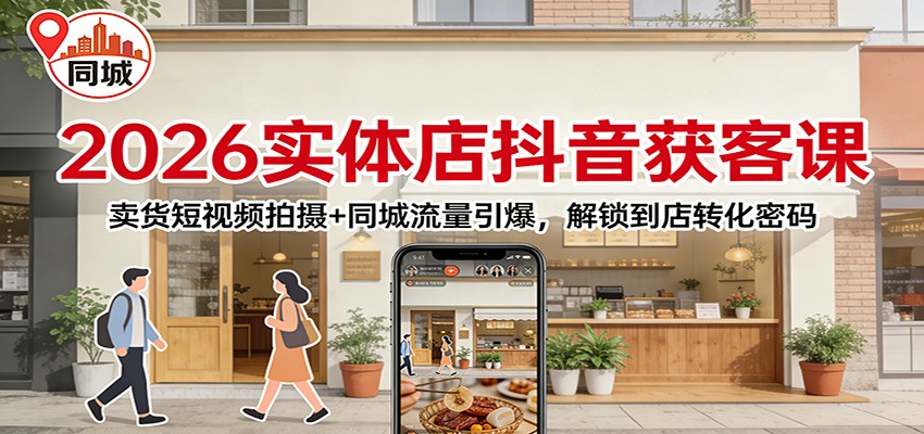 2026实体店抖音获客：卖货短视频拍摄+同城流量引爆，解锁到店转化密码-明楼资源站