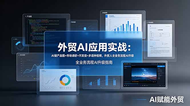外贸AI应用实战：AI做产品图+市场调研+开发信+多语种视频，外贸人全业务流程AI升级-明楼资源站