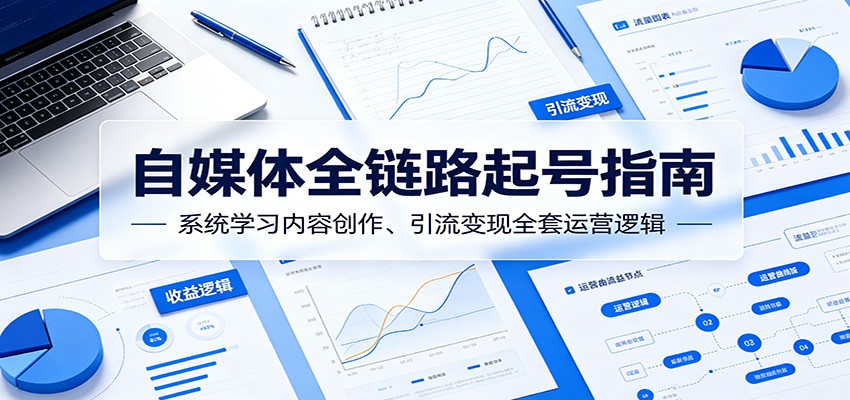 自媒体全链路起号指南：系统学习内容创作、引流变现全套运营逻辑-明楼资源站