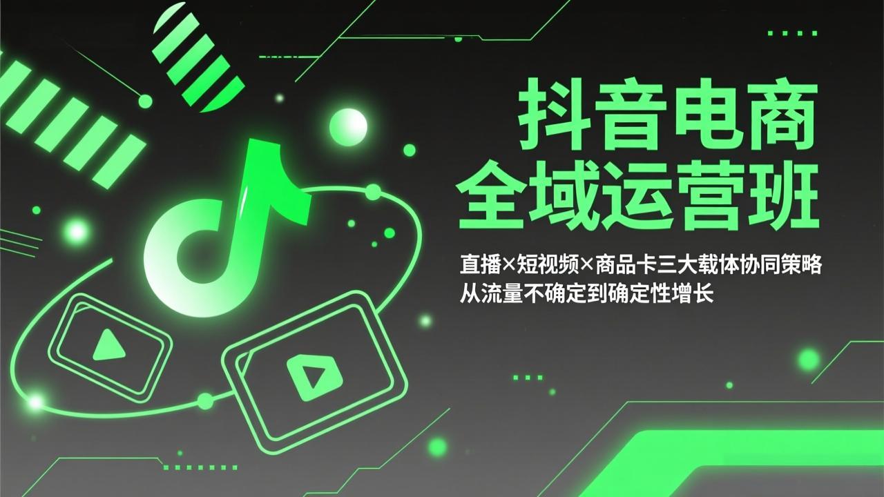 抖音电商全域运营班：直播×短视频×商品卡三大载体协同策略，从流量不确定到确定性增长-明楼资源站