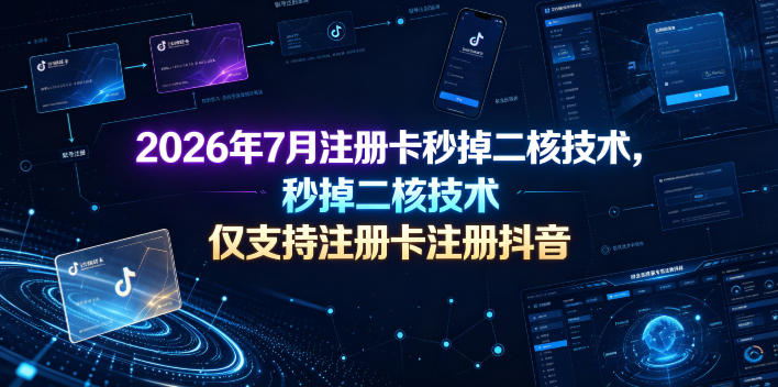 2026年7月注册卡秒掉二核技术，仅支持注册卡注册抖音-明楼资源站
