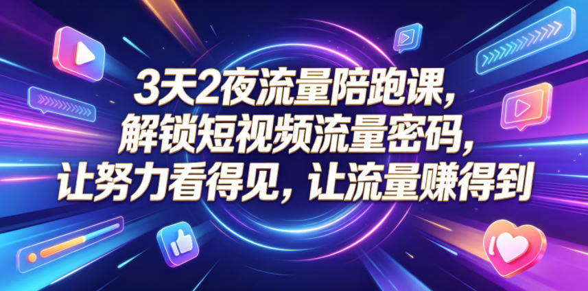 3天2夜流量陪跑课，解锁短视频流量密码，让努力看得见，让流量賺得到-明楼资源站
