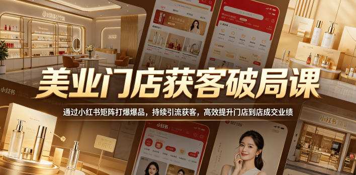 美业门店获客破局课，通过小红书矩阵打爆爆品，持续引流获客，高效提升门店到店成交业绩-明楼资源站