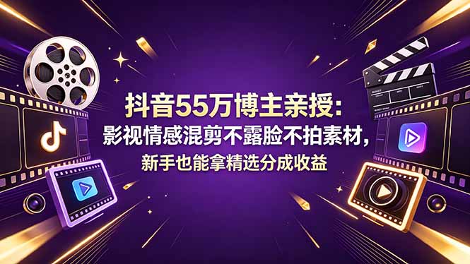 抖音55万博主亲授：影视情感混剪不露脸不拍素材，新手也能拿精选分成收益-明楼资源站