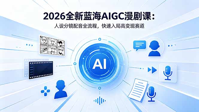 2026全新蓝海AIGC漫剧课：人设分镜配音全流程，快速入局高变现赛道-明楼资源站