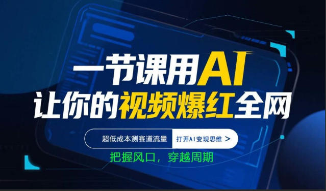 一节课用AI让你的视频爆红全网，超低成本测赛道流量，打开AI变现思维，把握风口，穿越周期-明楼资源站
