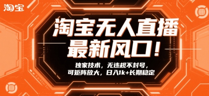 淘宝无人直播最新风口！独家技术，无违规不封号，可矩阵放大，日入1k+长期稳定【揭秘】-明楼资源站