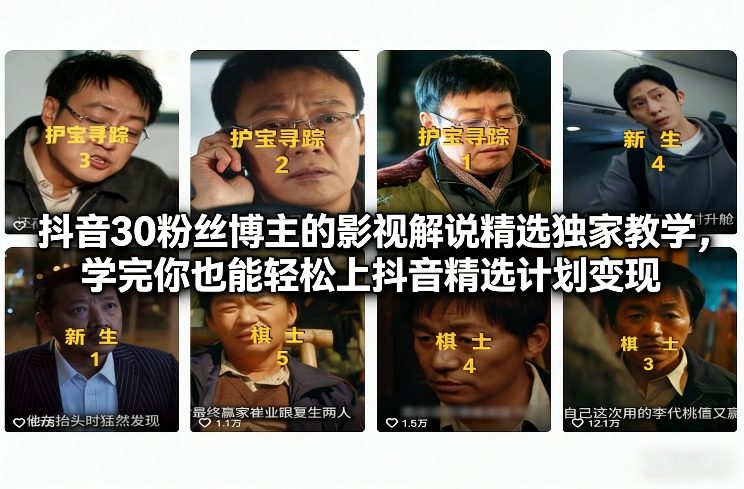 抖音30粉丝博主的影视解说精选独家教学，学完你也能轻松上抖音精选计划变现-明楼资源站