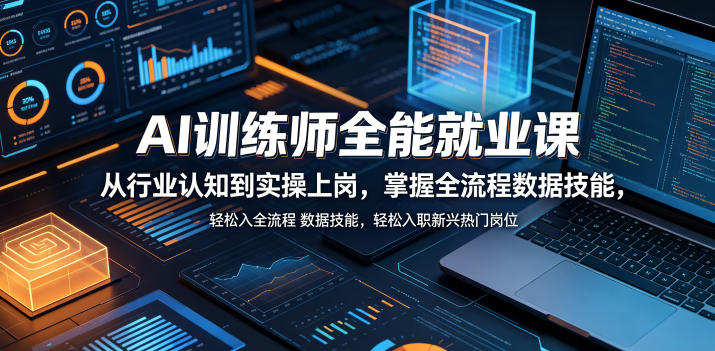 AI训练师全能就业课，从行业认知到实操上岗，掌握全流程数据技能，轻松入职新兴热门岗位-明楼资源站