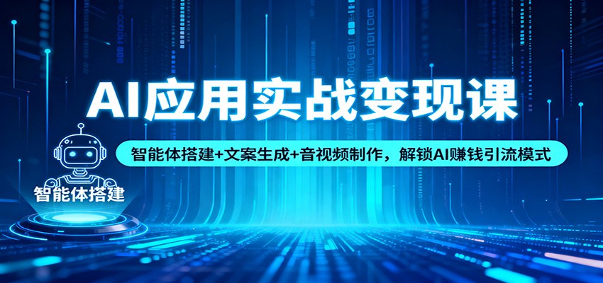 AI应用实战变现课：智能体搭建+文案生成+音视频制作，解锁AI赚钱引流模式-明楼资源站