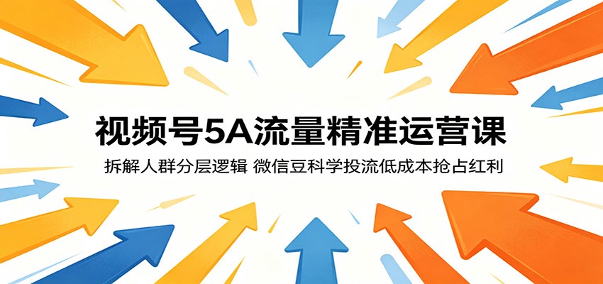视频号5A流量精准运营课：拆解人群分层逻辑，微信豆科学投流低成本抢占红利-明楼资源站