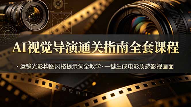 AI视觉导演通关指南全套课程，运镜光影构图风格提示词全教学，一键生成电影质感影视画面-明楼资源站