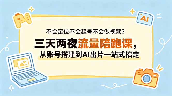 不会定位不会起号不会做视频？三天两夜流量陪跑课，从账号搭建到AI出片一站式搞定-明楼资源站