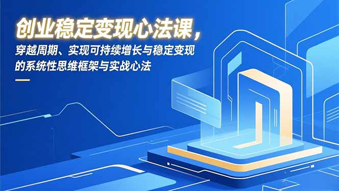 创业稳定变现心法课，穿越周期、实现可持续增长与稳定变现的系统性思维框架与实战心法-明楼资源站