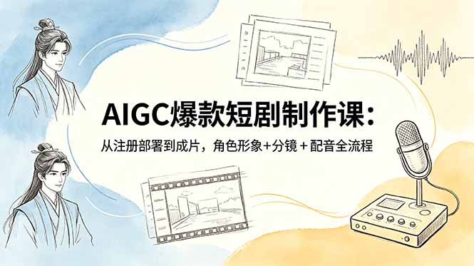 AIGC爆款短剧制作课：从注册部署到成片，角色形象+分镜+配音全流程-明楼资源站