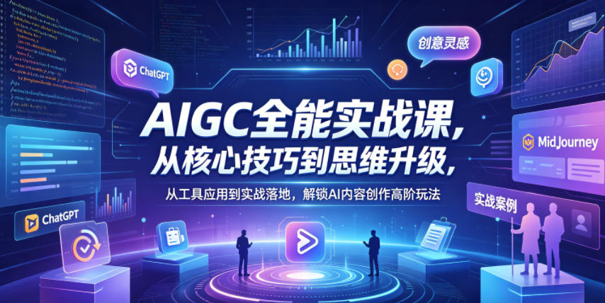 AIGC全能实战课，从核心技巧到思维升级，从工具应用到实战落地，解锁AI内容创作高阶玩法-明楼资源站