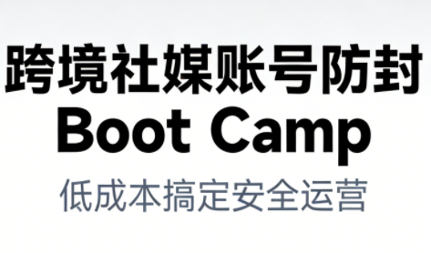 跨境社媒账号防封Boot Camp，低成本搞定社媒账号安全与长期运营-明楼资源站