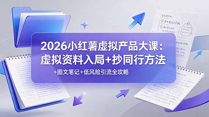 2026小红薯虚拟产品大课：虚拟资料入局+抄同行方法+图文笔记+低风险引流全攻略-明楼资源站