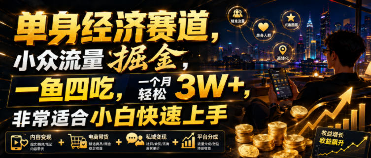 单身经济赛道，小众流量掘金，一鱼四吃，一个月轻松3W+，非常适合小白快速上手【揭秘】-明楼资源站